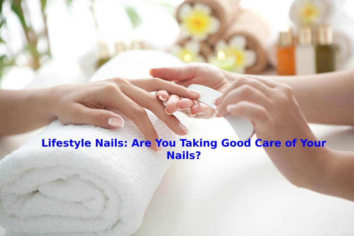 Lifestyle Nails: Are You Taking Good Care of Your Nails?