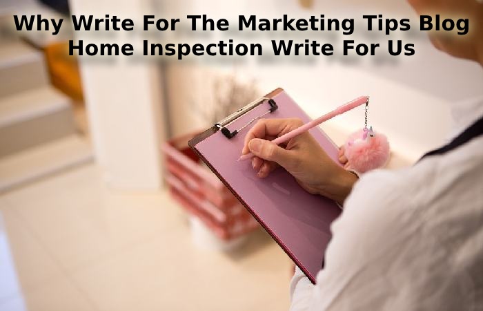 Why Write For The Marketing Tips Blog - Home Inspection Write For Us